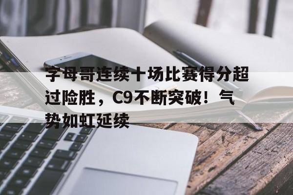 字母哥连续十场比赛得分超过险胜，C9不断突破！气势如虹延续的简单介绍-爱游戏移动平台